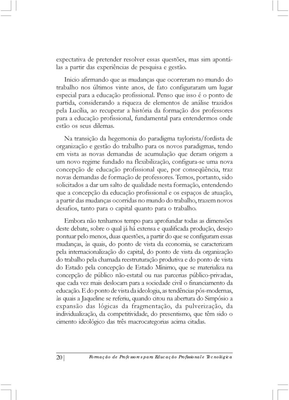 Penso que isso é o ponto de partida, considerando a riqueza de elementos de análise trazidos pela Lucília, ao recuperar a história da formação dos professores para a educação profissional,