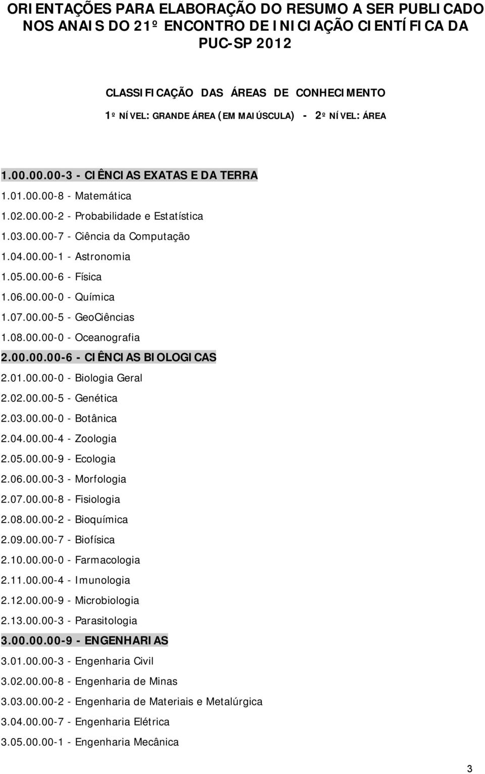 01.00.00-0 - Biologia Geral 2.02.00.00-5 - Genética 2.03.00.00-0 - Botânica 2.04.00.00-4 - Zoologia 2.05.00.00-9 - Ecologia 2.06.00.00-3 - Morfologia 2.07.00.00-8 - Fisiologia 2.08.00.00-2 - Bioquímica 2.