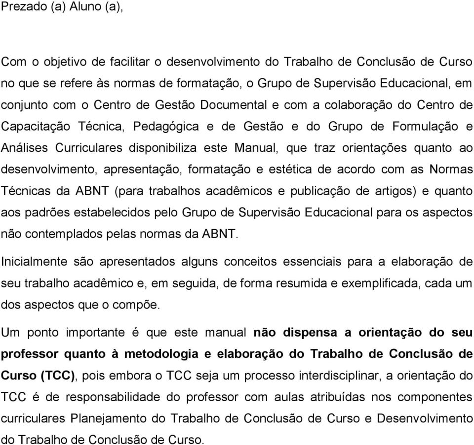 orientações quanto ao desenvolvimento, apresentação, formatação e estética de acordo com as Normas Técnicas da ABNT (para trabalhos acadêmicos e publicação de artigos) e quanto aos padrões