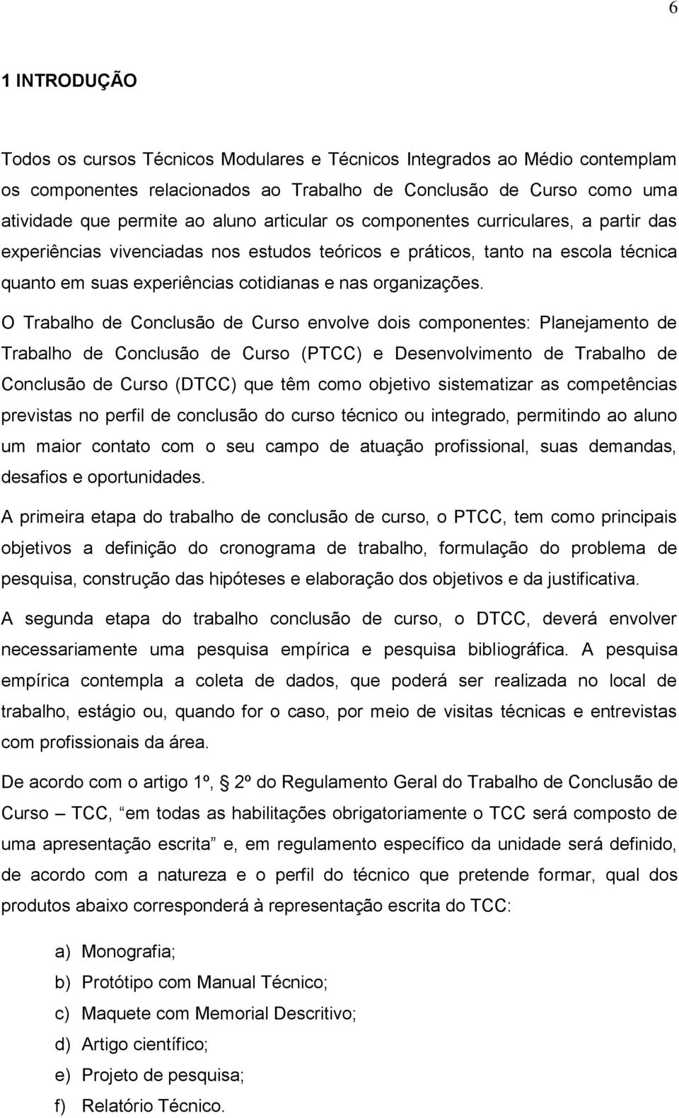 O Trabalho de Conclusão de Curso envolve dois componentes: Planejamento de Trabalho de Conclusão de Curso (PTCC) e Desenvolvimento de Trabalho de Conclusão de Curso (DTCC) que têm como objetivo