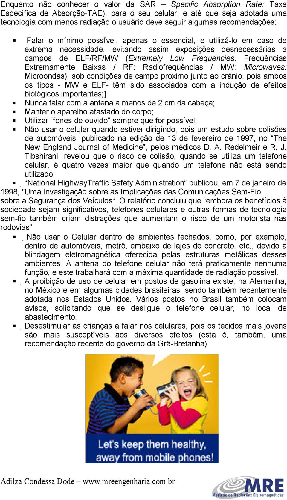 Frequencies: Freqüências Extremamente Baixas / RF: Radiofreqüências / MW: Microwaves: Microondas), sob condições de campo próximo junto ao crânio, pois ambos os tipos - MW e ELF- têm sido associados