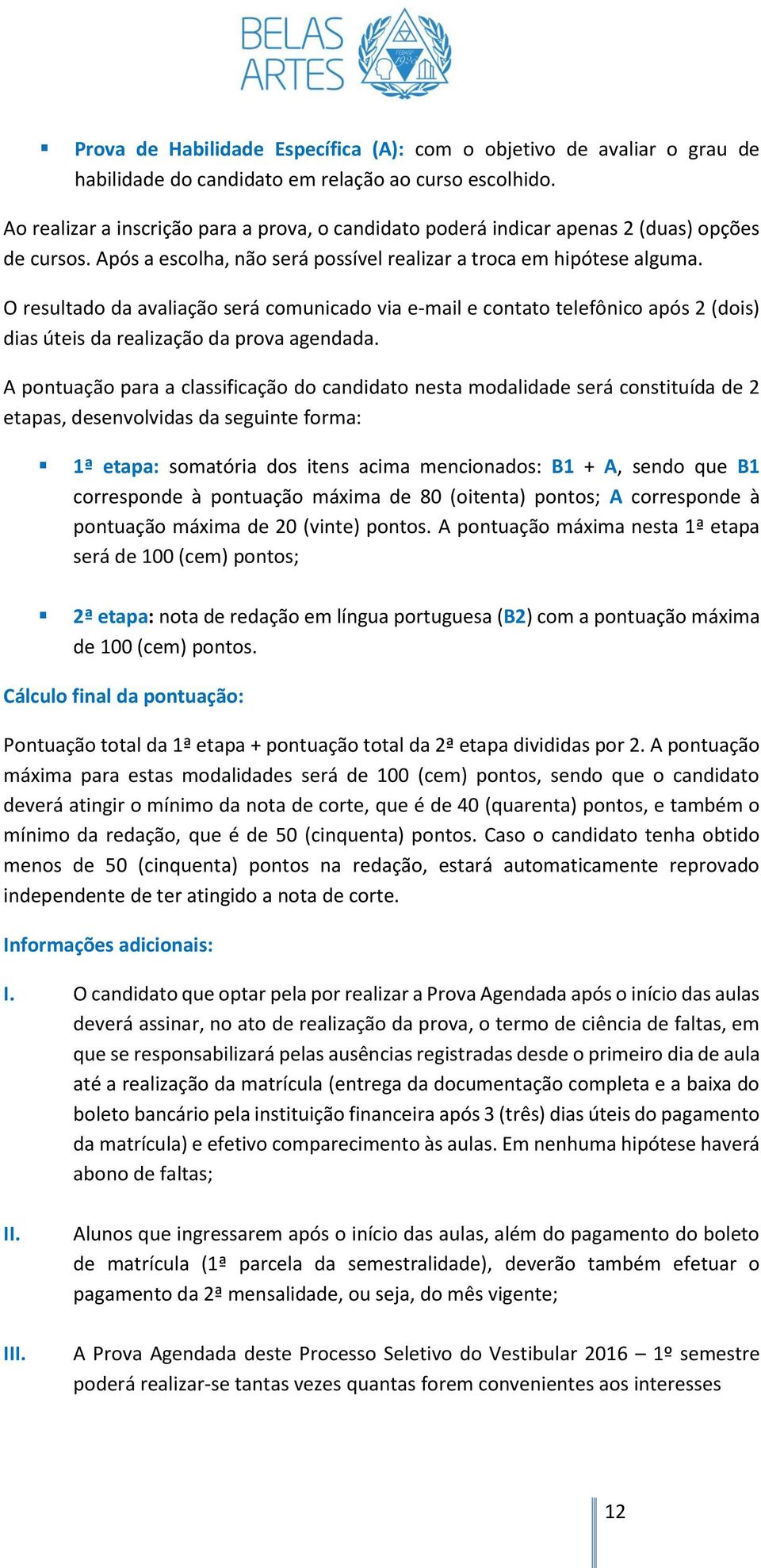 O resultado da avaliação será comunicado via e-mail e contato telefônico após 2 (dois) dias úteis da realização da prova agendada.