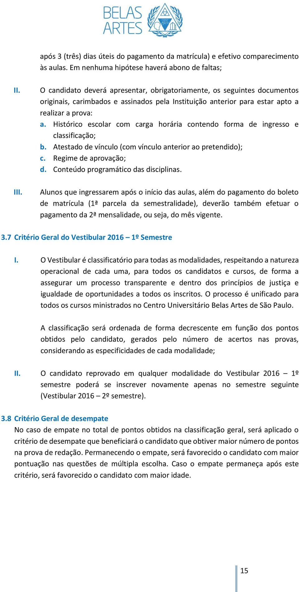 Histórico escolar com carga horária contendo forma de ingresso e classificação; b. Atestado de vínculo (com vínculo anterior ao pretendido); c. Regime de aprovação; d.