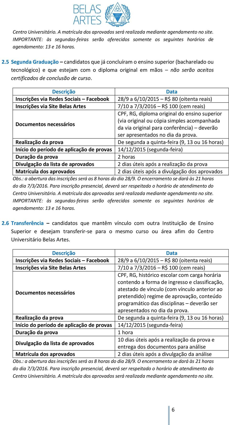 5 Segunda Graduação candidatos que já concluíram o ensino superior (bacharelado ou tecnológico) e que estejam com o diploma original em mãos não serão aceitos certificados de conclusão de curso.