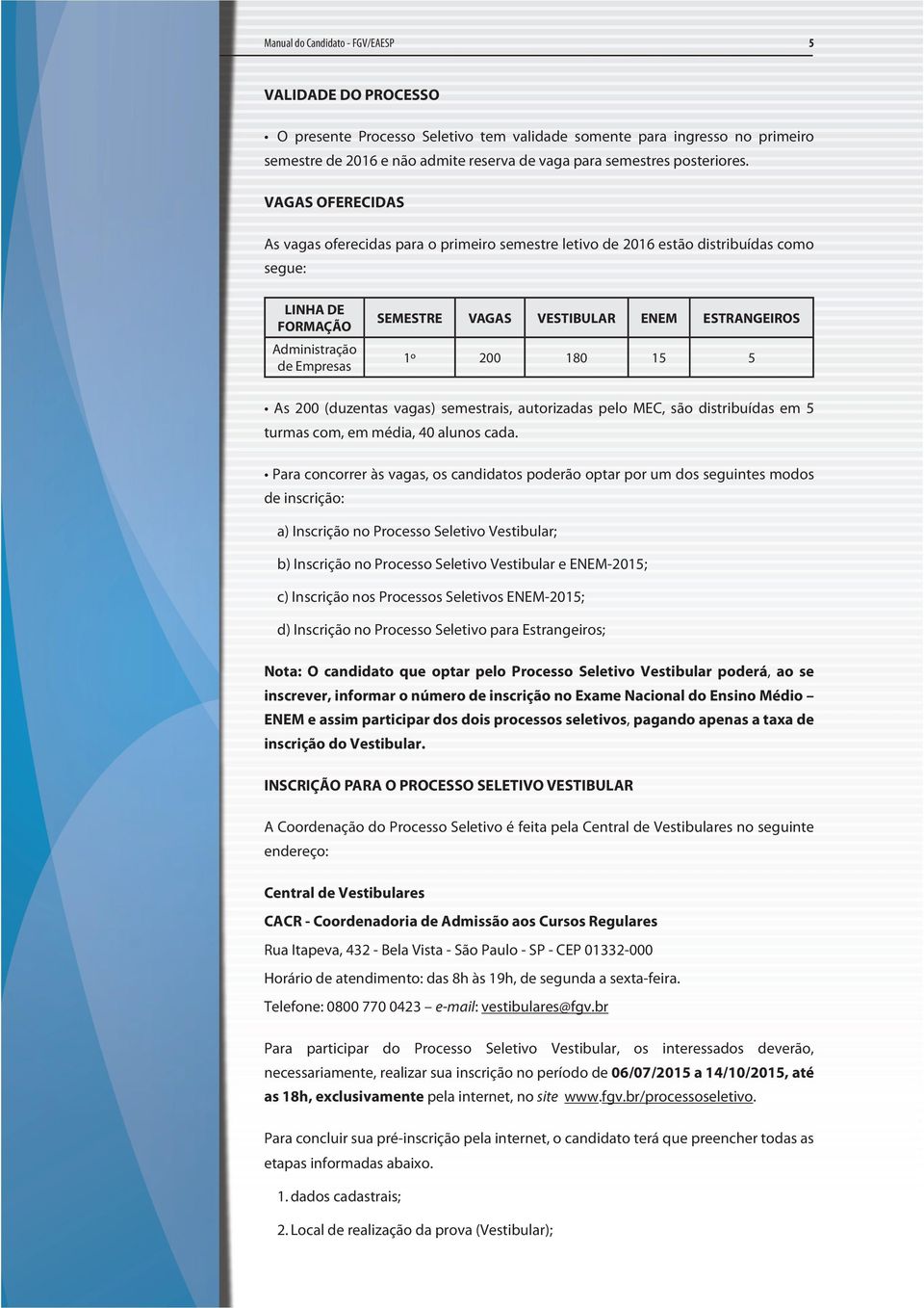 200 180 15 5 As 200 (duzentas vagas) semestrais, autorizadas pelo MEC, são distribuídas em 5 turmas com, em média, 40 alunos cada.