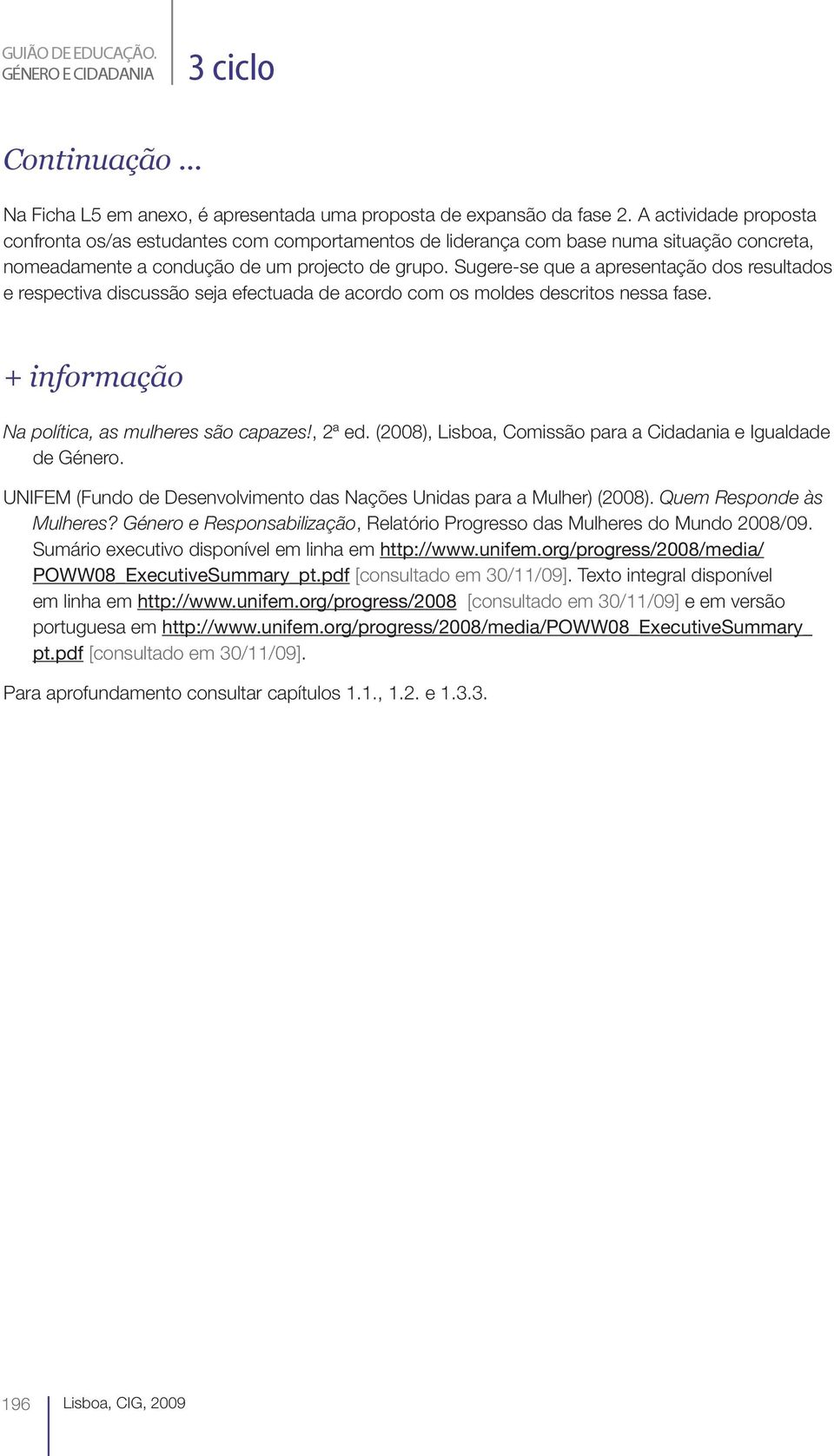 Sugere-se que a apresentação dos resultados e respectiva discussão seja efectuada de acordo com os moldes descritos nessa fase. + informação Na política, as mulheres são capazes!, 2ª ed.