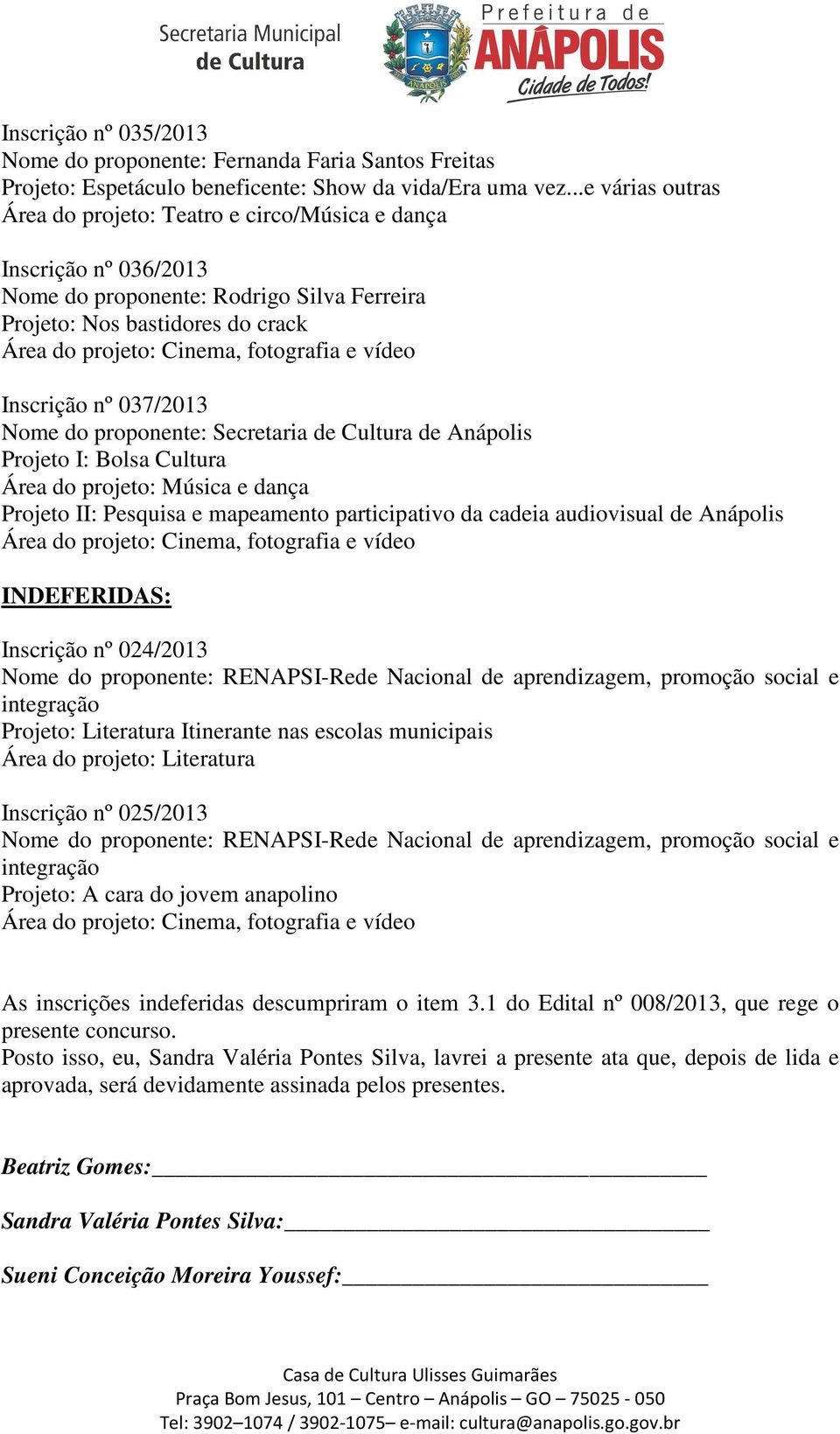 proponente: Secretaria de Cultura de Anápolis Projeto I: Bolsa Cultura Projeto II: Pesquisa e mapeamento participativo da cadeia audiovisual de Anápolis INDEFERIDAS: Inscrição nº 024/2013 Nome do