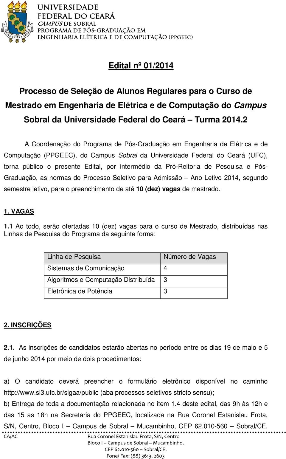 intermédio da Pró-Reitoria de Pesquisa e Pós- Graduação, as normas do Processo Seletivo para Admissão Ano Letivo 2014, segundo semestre letivo, para o preenchimento de até 10 (dez) vagas de mestrado.