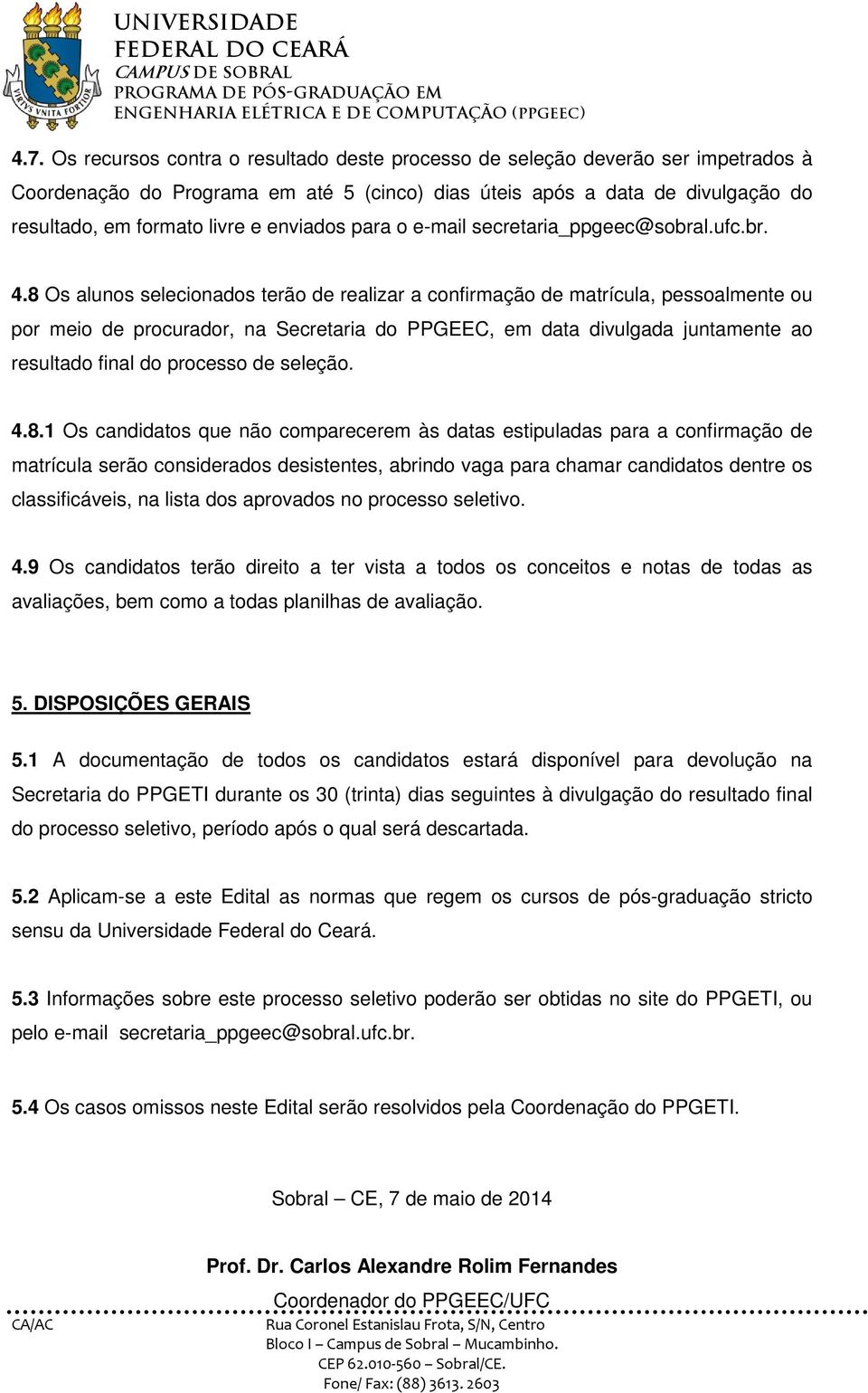 8 Os alunos selecionados terão de realizar a confirmação de matrícula, pessoalmente ou por meio de procurador, na Secretaria do PPGEEC, em data divulgada juntamente ao resultado final do processo de