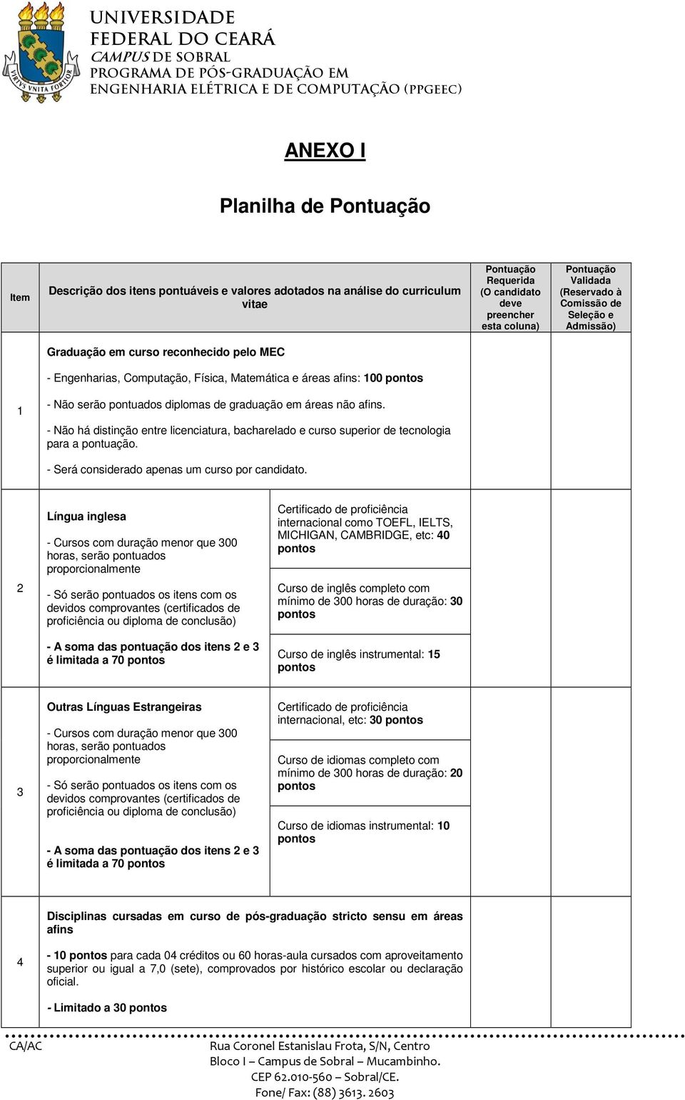 graduação em áreas não afins. - Não há distinção entre licenciatura, bacharelado e curso superior de tecnologia para a pontuação. - Será considerado apenas um curso por candidato.