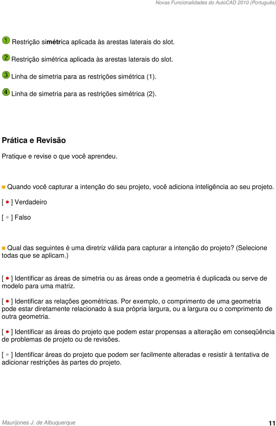 [ ] Verdadeiro [ ] Falso Qual das seguintes é uma diretriz válida para capturar a intenção do projeto? (Selecione todas que se aplicam.