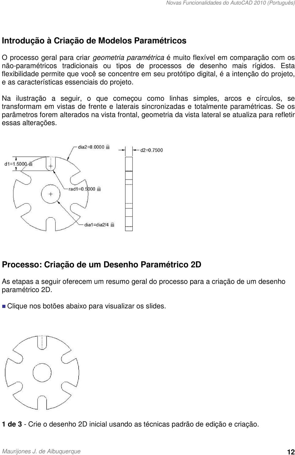 Na ilustração a seguir, o que começou como linhas simples, arcos e círculos, se transformam em vistas de frente e laterais sincronizadas e totalmente paramétricas.