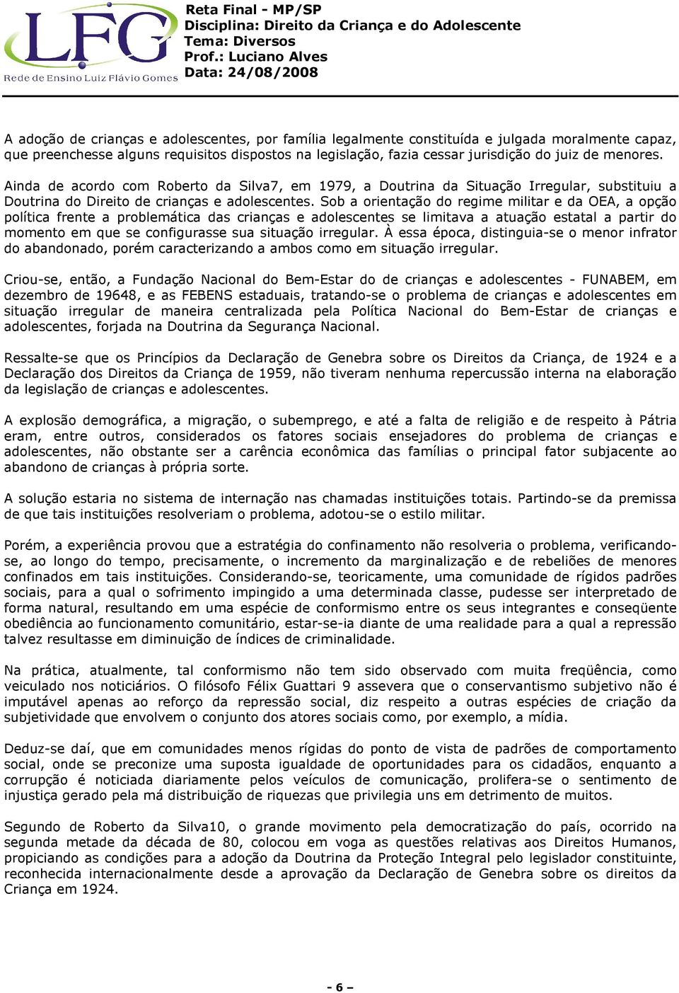 Sob a orientação do regime militar e da OEA, a opção política frente a problemática das crianças e adolescentes se limitava a atuação estatal a partir do momento em que se configurasse sua situação