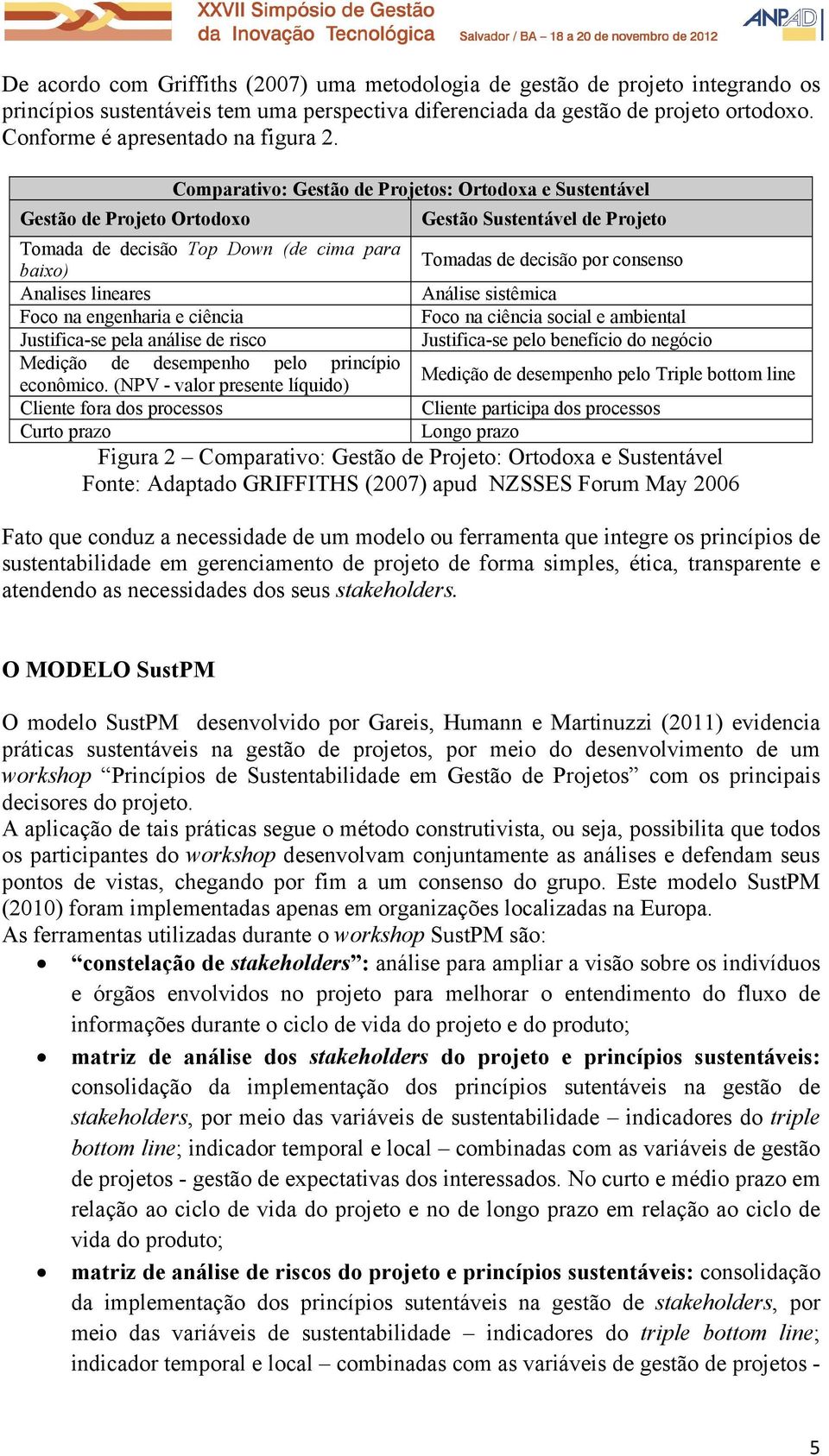 Comparativo: Gestão de Projetos: Ortodoxa e Sustentável Gestão de Projeto Ortodoxo Gestão Sustentável de Projeto Tomada de decisão Top Down (de cima para baixo) Tomadas de decisão por consenso