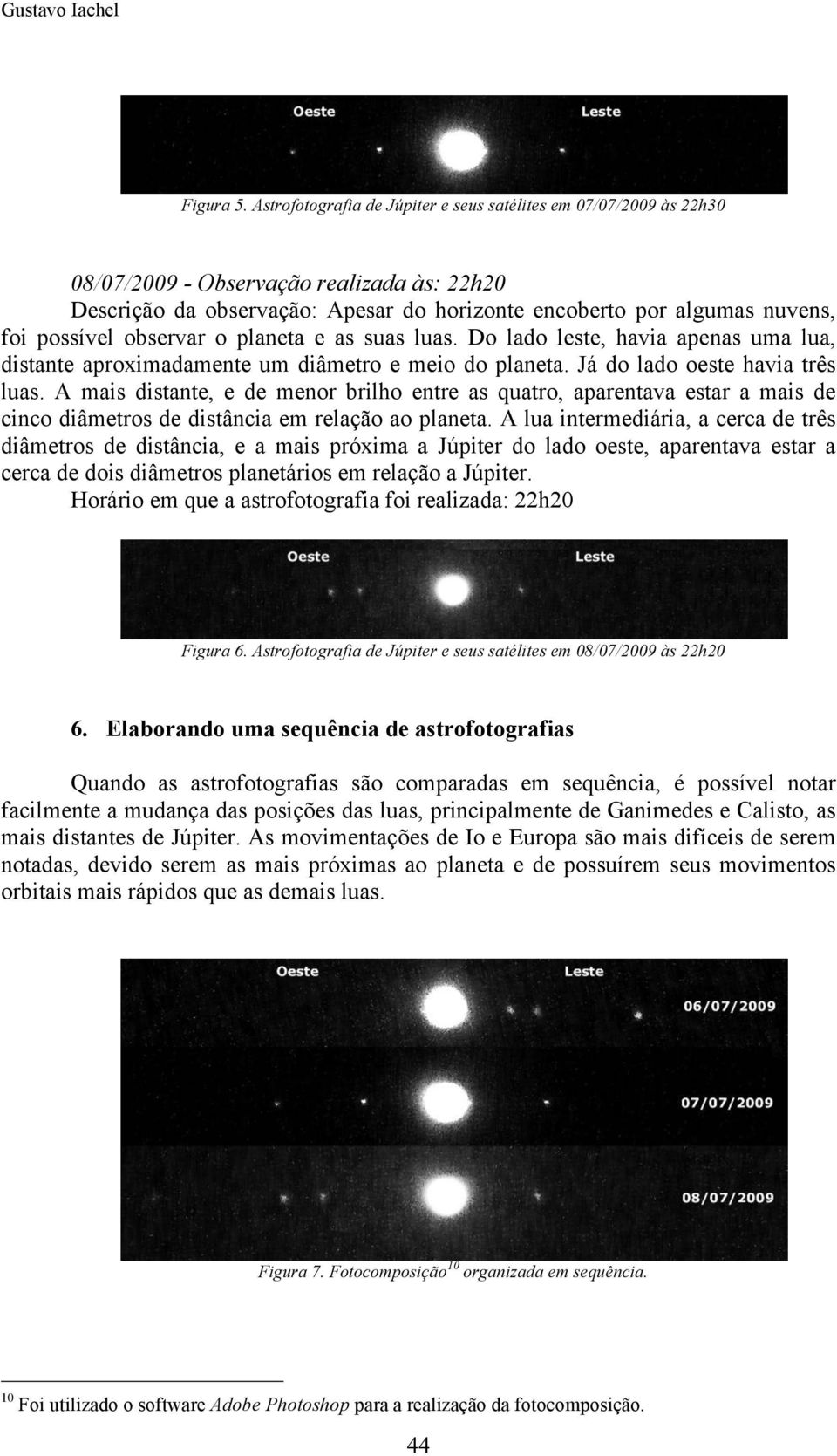 observar o planeta e as suas luas. Do lado leste, havia apenas uma lua, distante aproximadamente um diâmetro e meio do planeta. Já do lado oeste havia três luas.