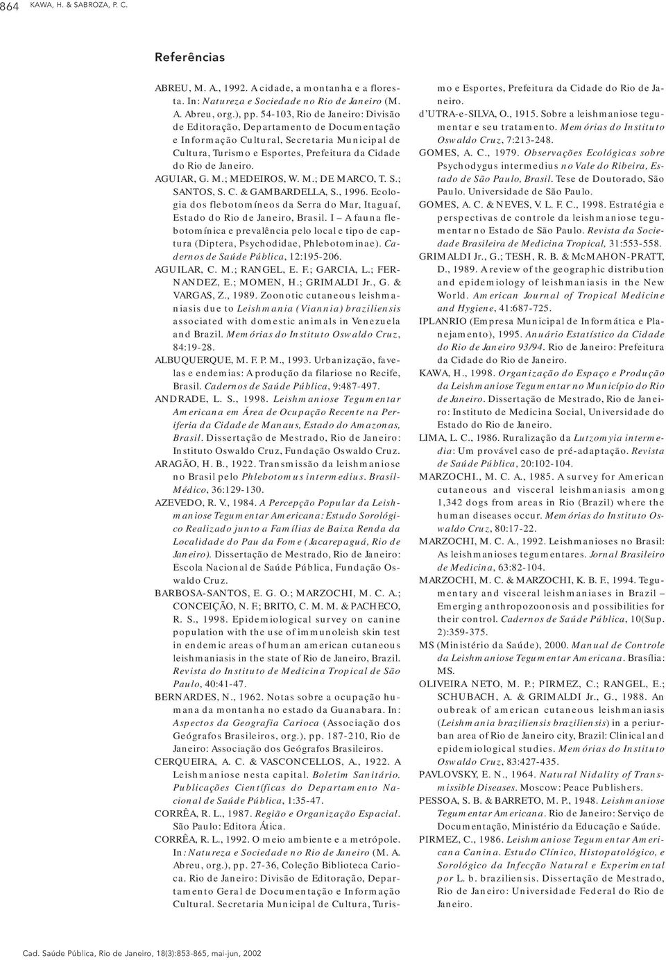 AGUIAR, G. M.; MEDEIROS, W. M.; DE MARCO, T. S.; SANTOS, S. C. & GAMBARDELLA, S., 1996. Ecologia dos flebotomíneos da Serra do Mar, Itaguaí, Estado do Rio de Janeiro, Brasil.