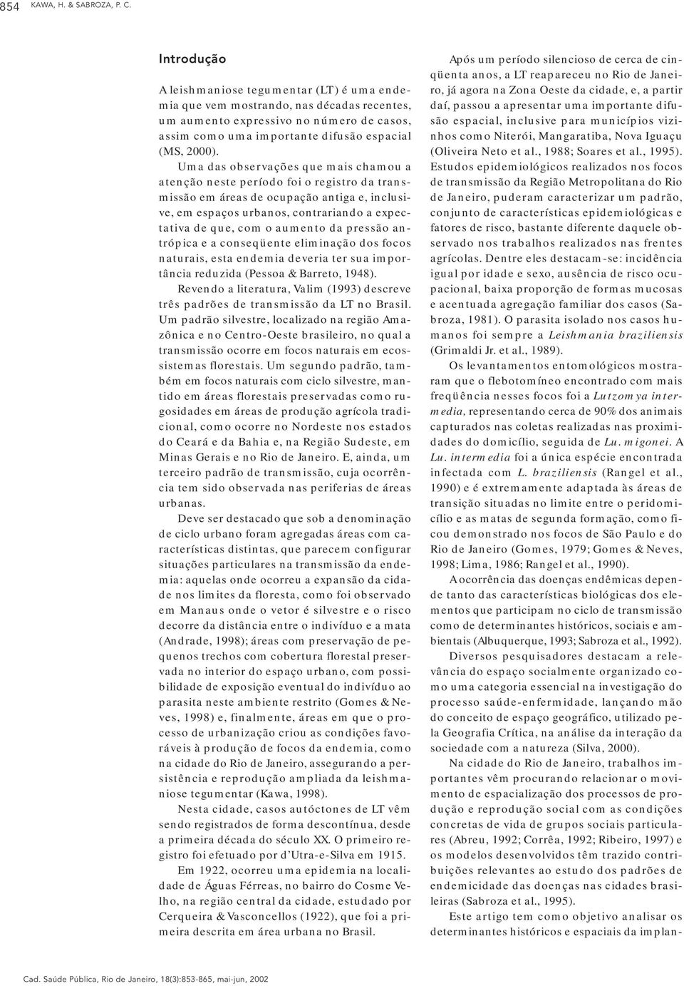 Uma das observações que mais chamou a atenção neste período foi o registro da transmissão em áreas de ocupação antiga e, inclusive, em espaços urbanos, contrariando a expectativa de que, com o