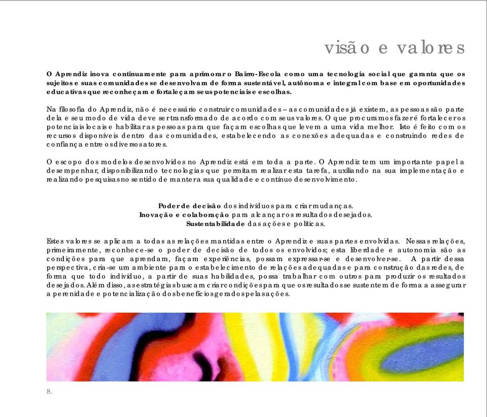 Na filosofia do Aprendiz, não é necessário construir comunidades as comunidades já existem, as pessoas são parte dela e seu modo de vida deve ser transformado de acordo com seus valores.