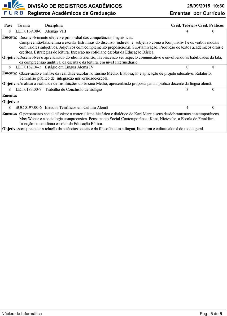 Produção de textos acadêmicos orais e escritos. Estratégias de leitura. Inserção no cotidiano escolar da Educação Básica. da compreensão auditiva, da escrita e da leitura, em nível Intermediário. LET.