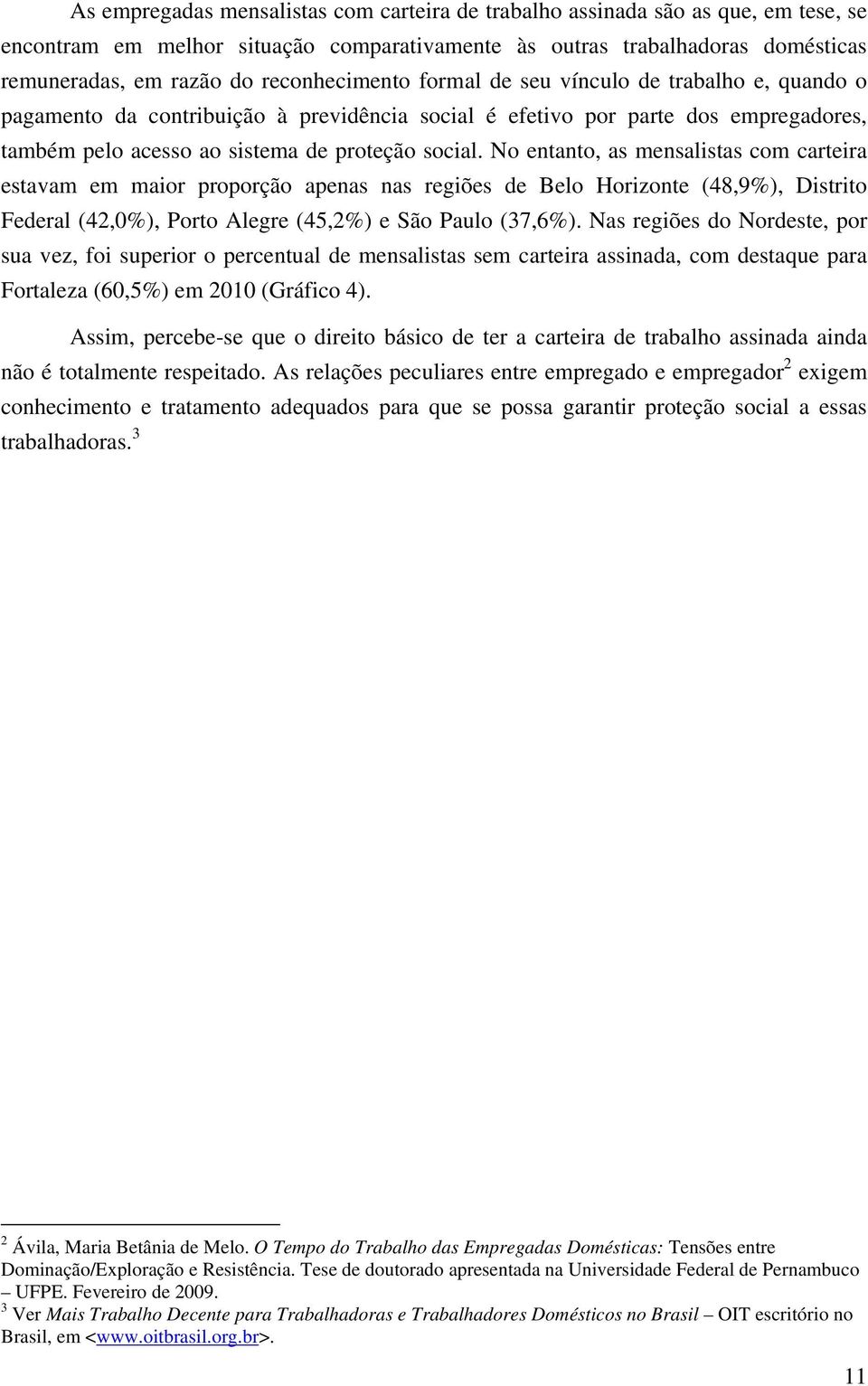 No entanto, as mensalistas com carteira estavam em maior proporção apenas nas regiões de Belo Horizonte (48,9%), Distrito Federal (42,0%), Porto Alegre (45,2%) e São Paulo (37,6%).