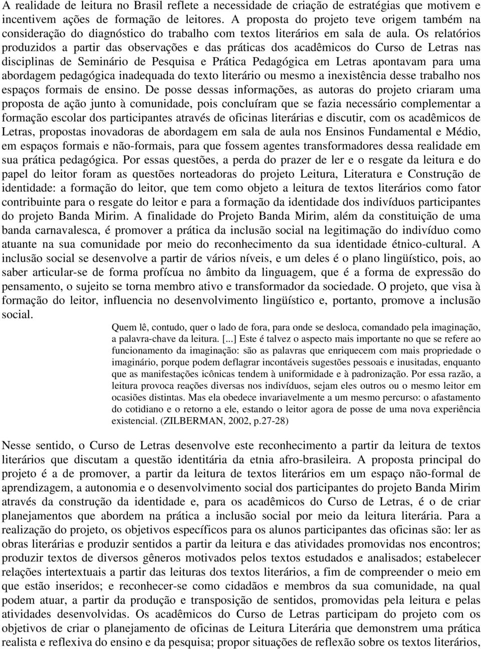 Os relatórios produzidos a partir das observações e das práticas dos acadêmicos do Curso de Letras nas disciplinas de Seminário de Pesquisa e Prática Pedagógica em Letras apontavam para uma abordagem