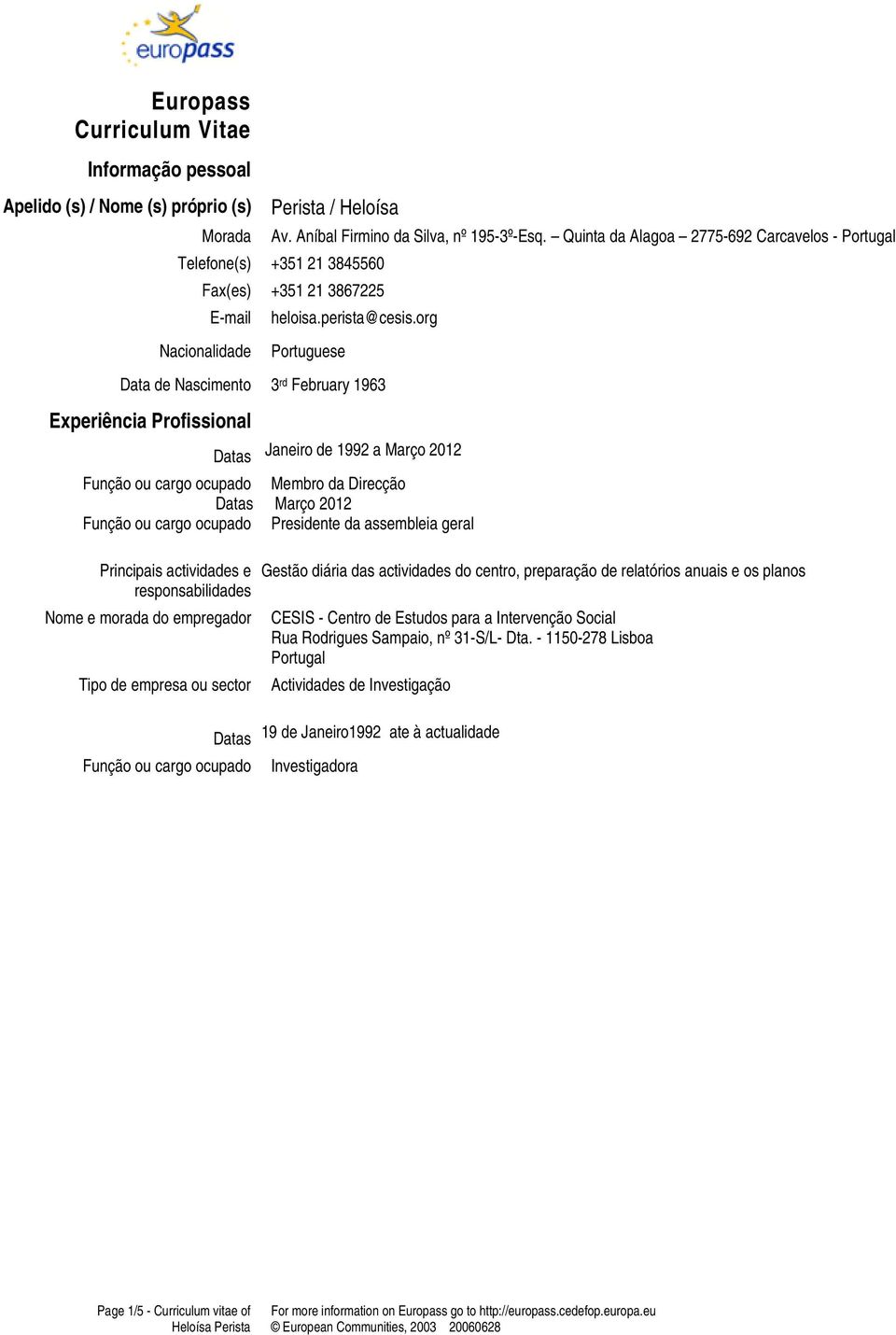 org Nacionalidade Portuguese Data de Nascimento 3 rd February 1963 Experiência Profissional Janeiro de 1992 a Março 2012 Membro da Direcção Março 2012 Presidente da assembleia geral