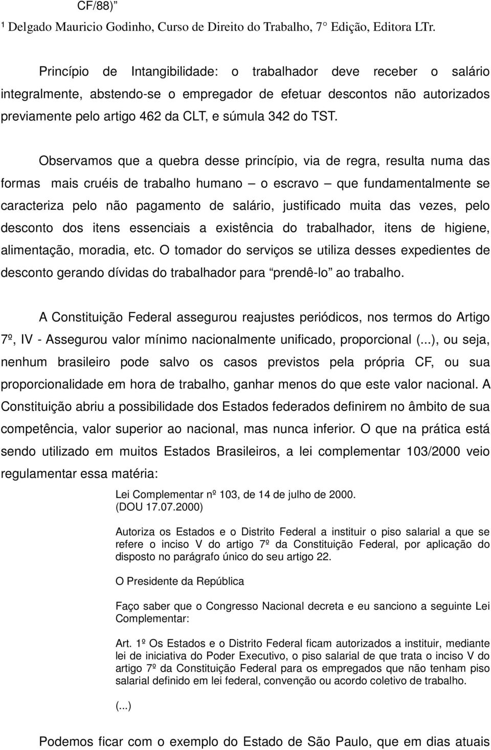 Observamos que a quebra desse princípio, via de regra, resulta numa das formas mais cruéis de trabalho humano o escravo que fundamentalmente se caracteriza pelo não pagamento de salário, justificado