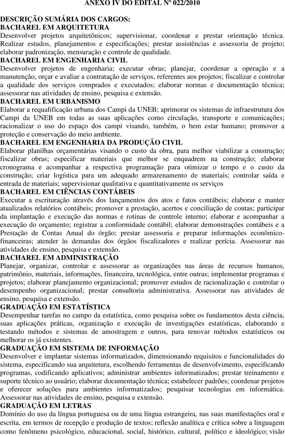 BACHAREL EM ENGENHARIA CIVIL Desenvolver projetos de engenharia; executar obras; planejar, coordenar a operação e a manutenção, orçar e avaliar a contratação de serviços, referentes aos projetos;