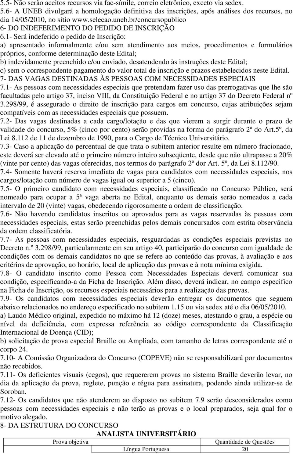 - Será indeferido o pedido de Inscrição: a) apresentado informalmente e/ou sem atendimento aos meios, procedimentos e formulários próprios, conforme determinação deste Edital; b) indevidamente