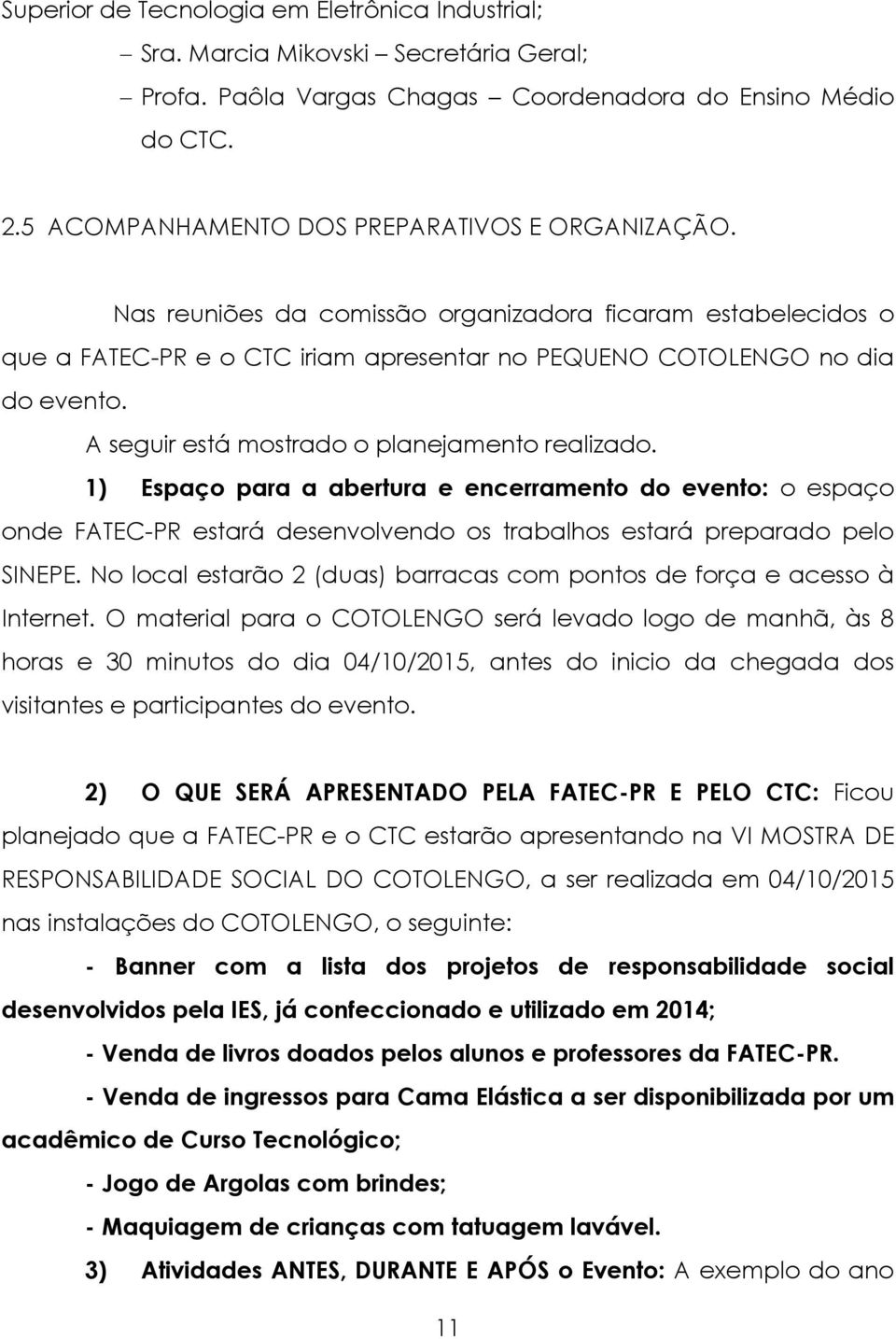 A seguir está mostrado o planejamento realizado. 1) Espaço para a abertura e encerramento do evento: o espaço onde FATEC-PR estará desenvolvendo os trabalhos estará preparado pelo SINEPE.