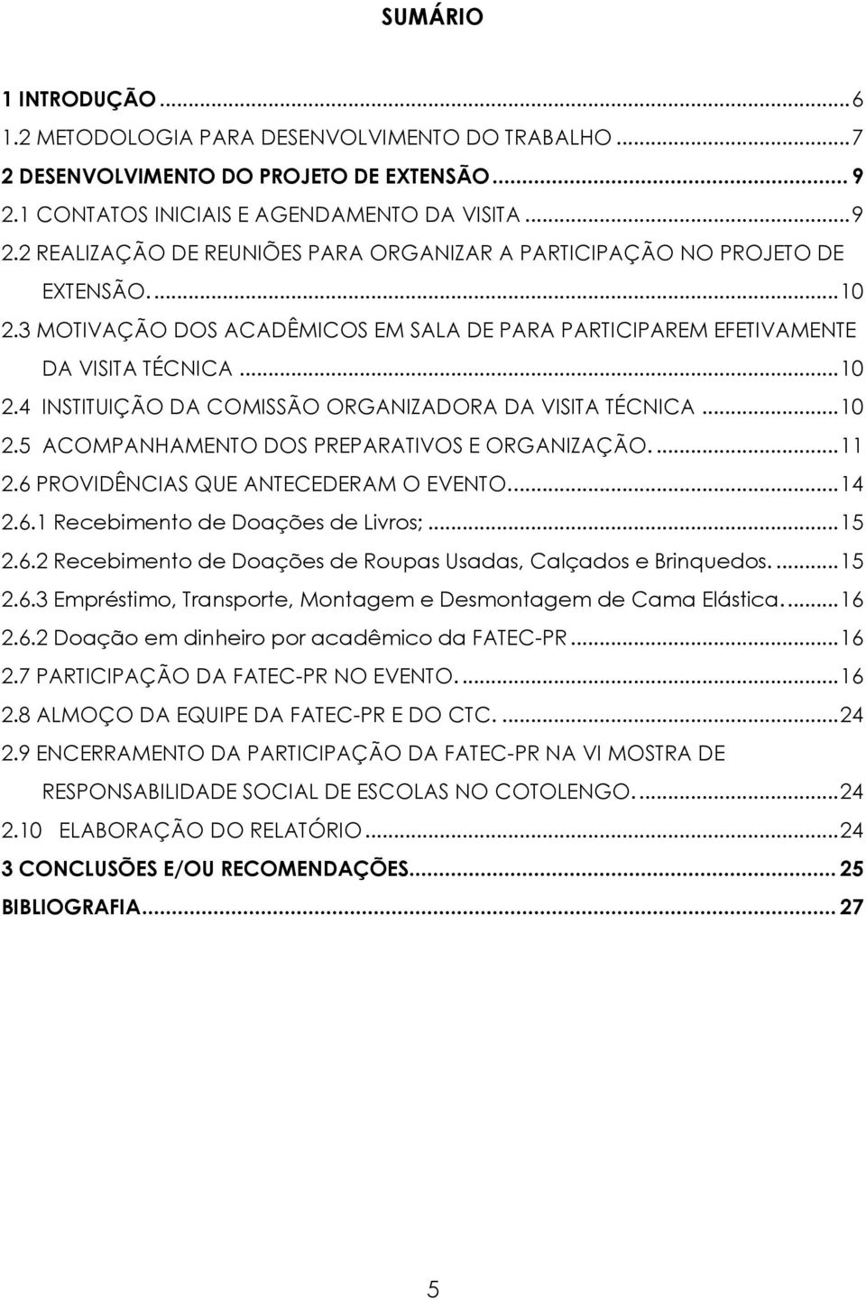 3 MOTIVAÇÃO DOS ACADÊMICOS EM SALA DE PARA PARTICIPAREM EFETIVAMENTE DA VISITA TÉCNICA... 10 2.4 INSTITUIÇÃO DA COMISSÃO ORGANIZADORA DA VISITA TÉCNICA... 10 2.5 ACOMPANHAMENTO DOS PREPARATIVOS E ORGANIZAÇÃO.