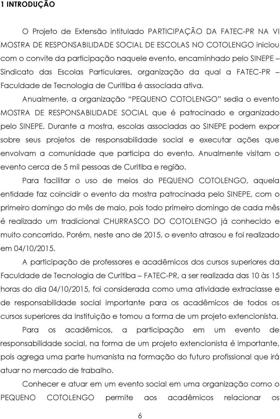 Anualmente, a organização PEQUENO COTOLENGO sedia o evento MOSTRA DE RESPONSABILIDADE SOCIAL que é patrocinado e organizado pelo SINEPE.