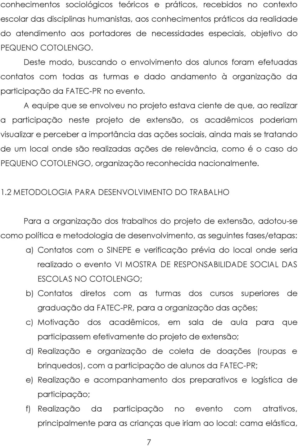 Deste modo, buscando o envolvimento dos alunos foram efetuadas contatos com todas as turmas e dado andamento à organização da participação da FATEC-PR no evento.