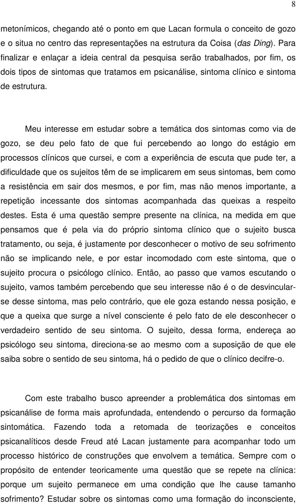 Meu interesse em estudar sobre a temática dos sintomas como via de gozo, se deu pelo fato de que fui percebendo ao longo do estágio em processos clínicos que cursei, e com a experiência de escuta que