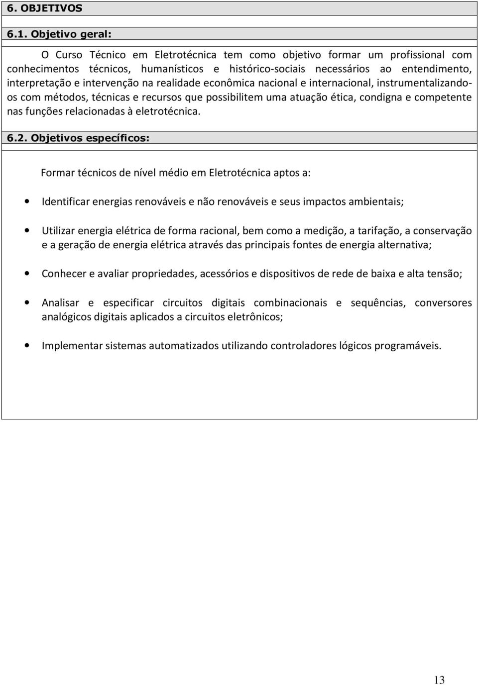 intervenção na realidade econômica nacional e internacional, instrumentalizandoos com métodos, técnicas e recursos que possibilitem uma atuação ética, condigna e competente nas funções relacionadas à