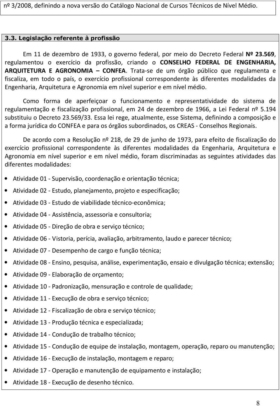 Trata-se de um órgão público que regulamenta e fiscaliza, em todo o país, o exercício profissional correspondente às diferentes modalidades da Engenharia, Arquitetura e Agronomia em nível superior e