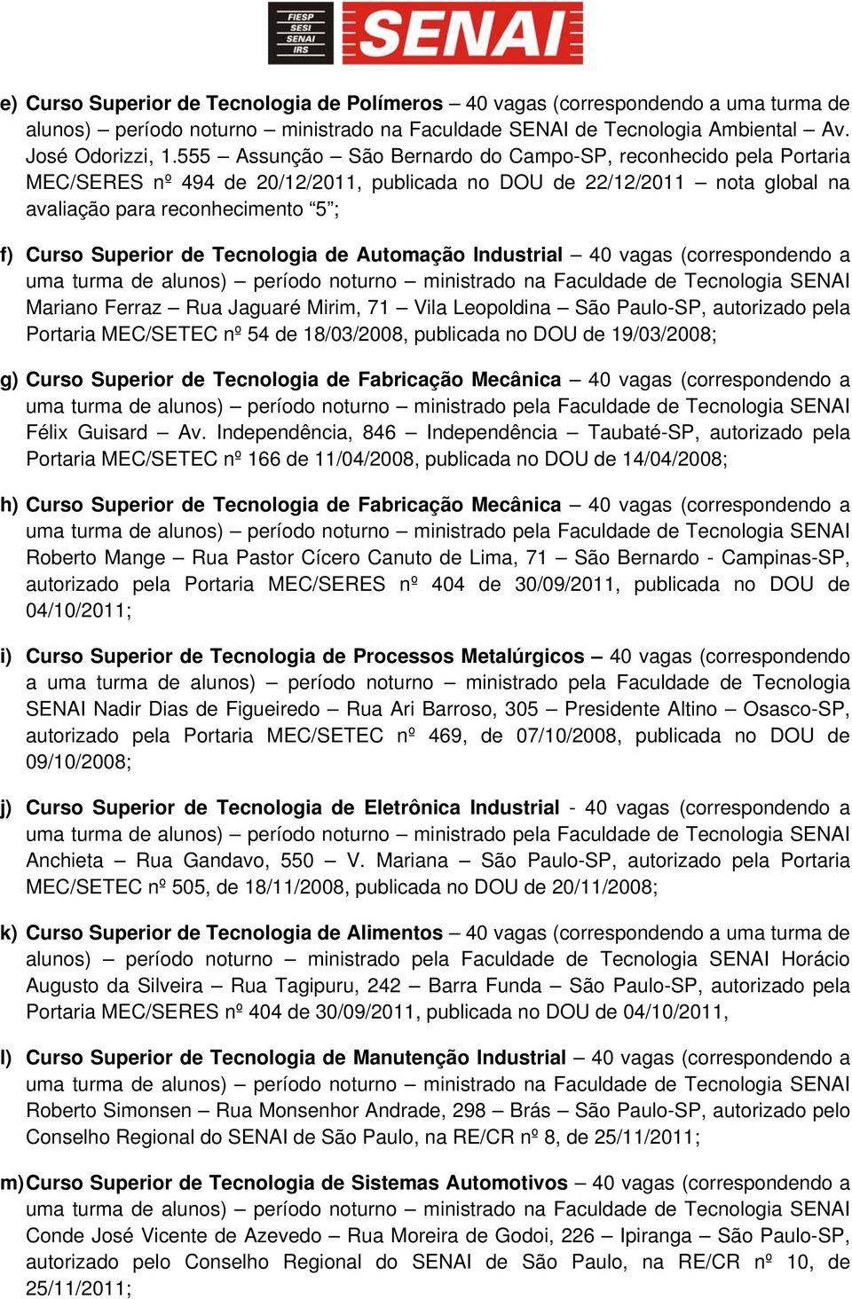 Tecnologia de Automação Industrial 40 vagas (correspondendo a uma turma de alunos) período noturno ministrado na Faculdade de Tecnologia SENAI Mariano Ferraz Rua Jaguaré Mirim, 71 Vila Leopoldina São