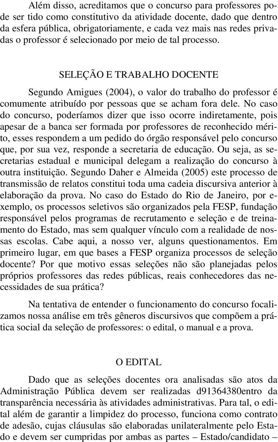 No caso do concurso, poderíamos dizer que isso ocorre indiretamente, pois apesar de a banca ser formada por professores de reconhecido mérito, esses respondem a um pedido do órgão responsável pelo