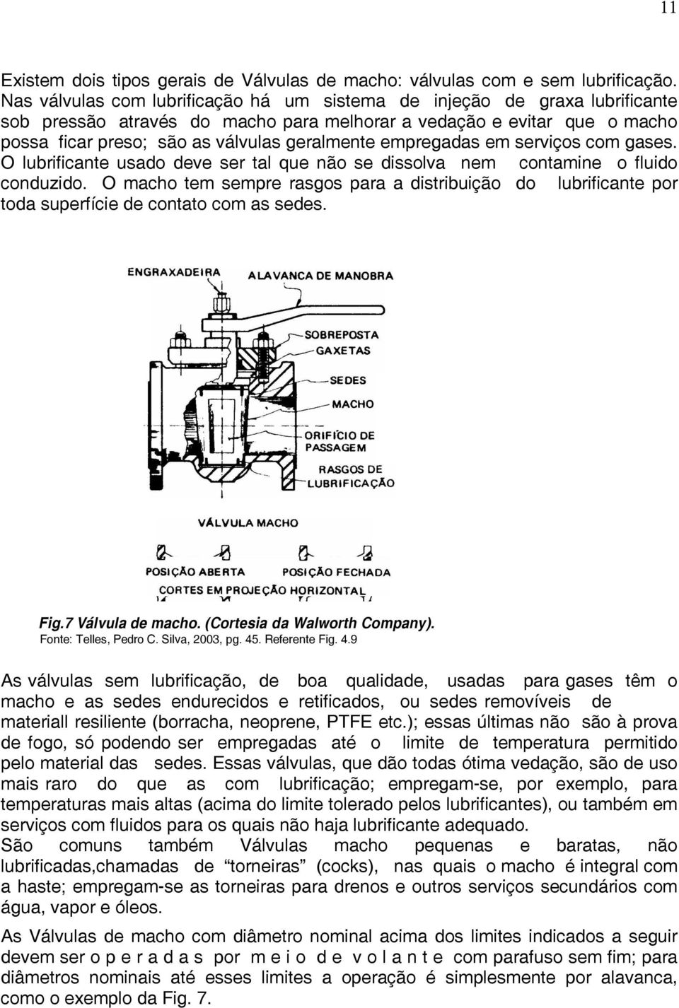 empregadas em serviços com gases. O lubrificante usado deve ser tal que não se dissolva nem contamine o fluido conduzido.