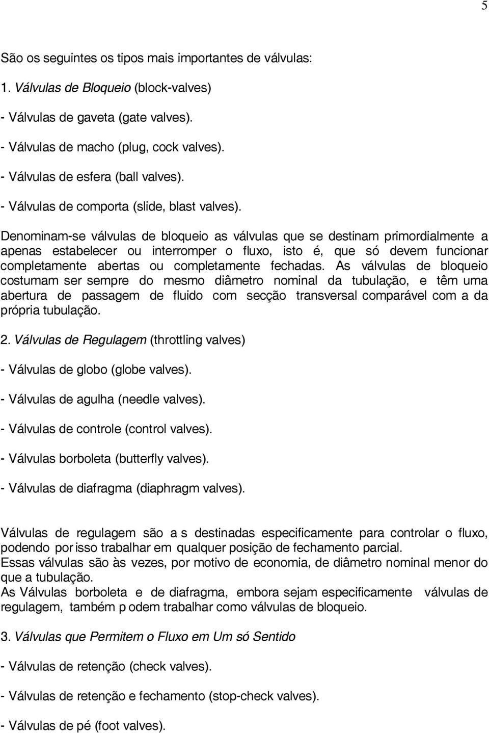 Denominam-se válvulas de bloqueio as válvulas que se destinam primordialmente a apenas estabelecer ou interromper o fluxo, isto é, que só devem funcionar completamente abertas ou completamente