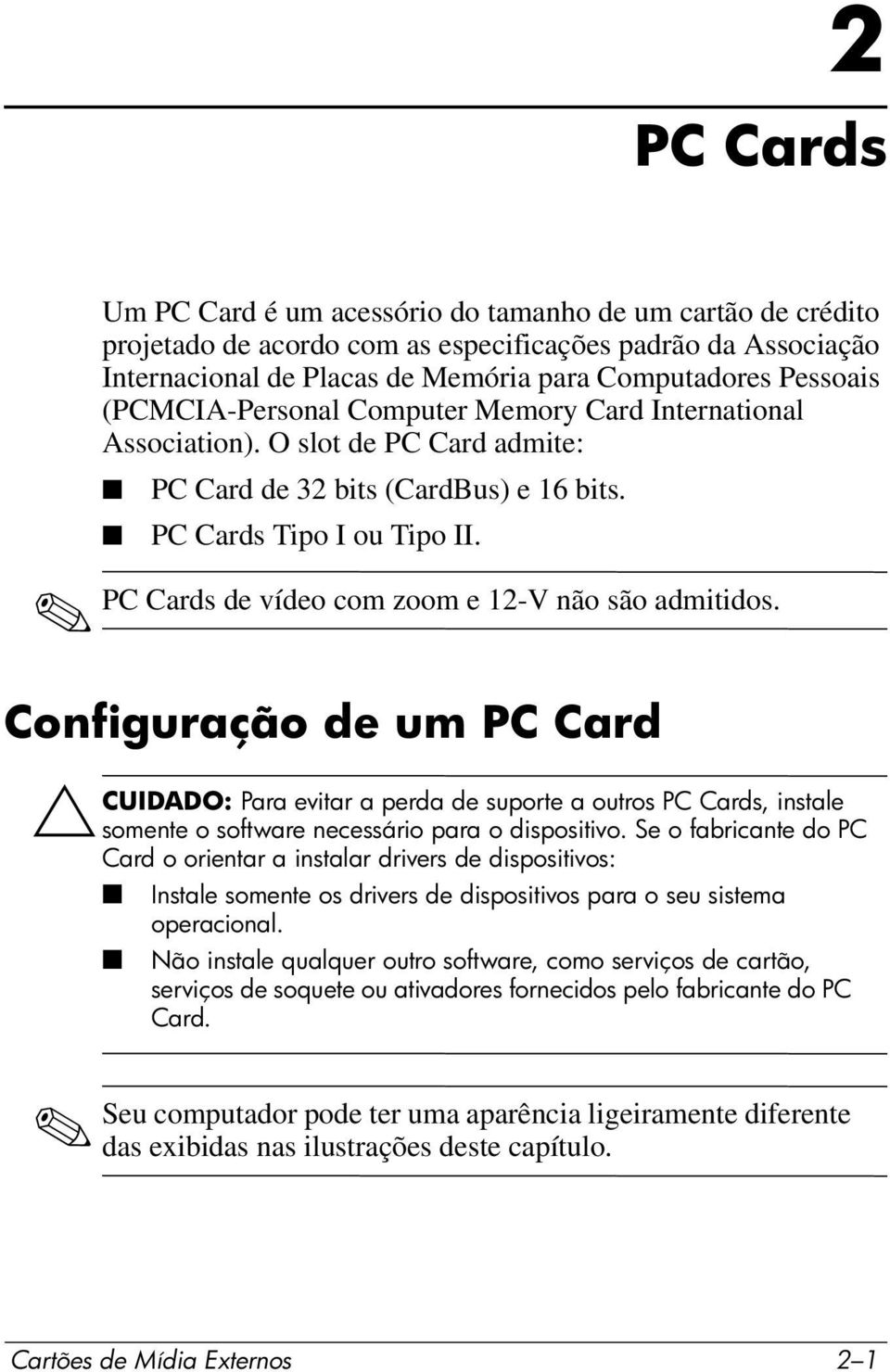 PC Cards de vídeo com zoom e 12-V não são admitidos. Configuração de um PC Card ÄCUIDADO: Para evitar a perda de suporte a outros PC Cards, instale somente o software necessário para o dispositivo.