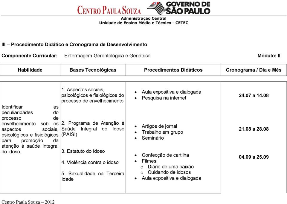 Aspectos sociais, psicológicos e fisiológicos do processo de envelhecimento Identificar as peculiaridades do processo de envelhecimento sob os aspectos sociais, psicológicos e fisiológicos para