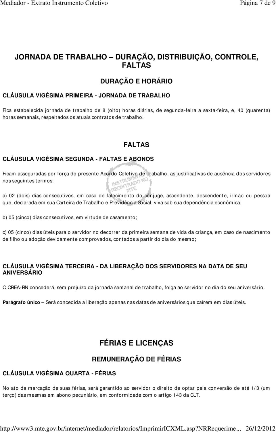 FALTAS CLÁUSULA VIGÉSIMA SEGUNDA - FALTAS E ABONOS Ficam asseguradas por força do presente Acordo Coletivo de Trabalho, as justificativas de ausência dos servidores nos seguintes termos: a) 02 (dois)