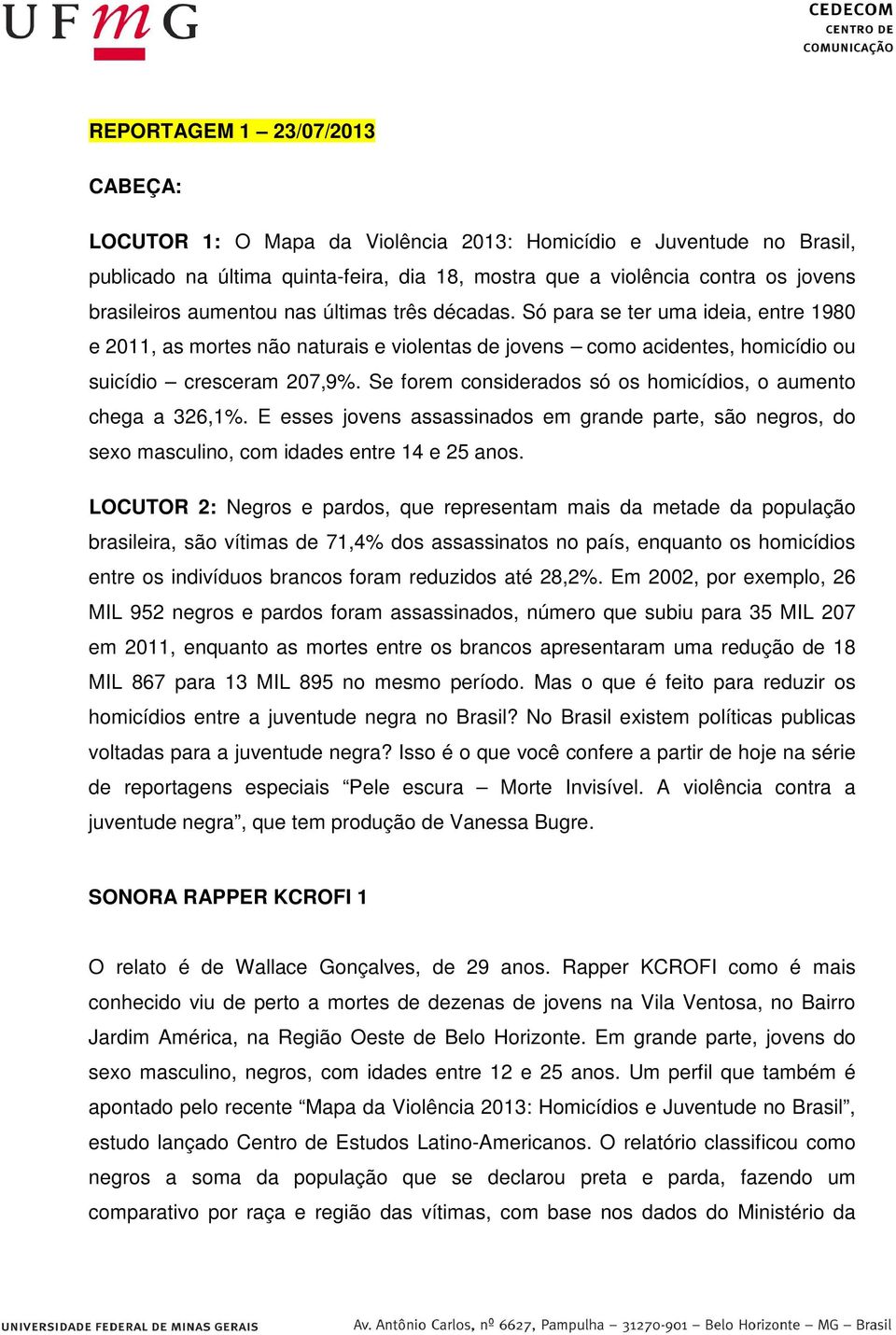 Se forem considerados só os homicídios, o aumento chega a 326,1%. E esses jovens assassinados em grande parte, são negros, do sexo masculino, com idades entre 14 e 25 anos.