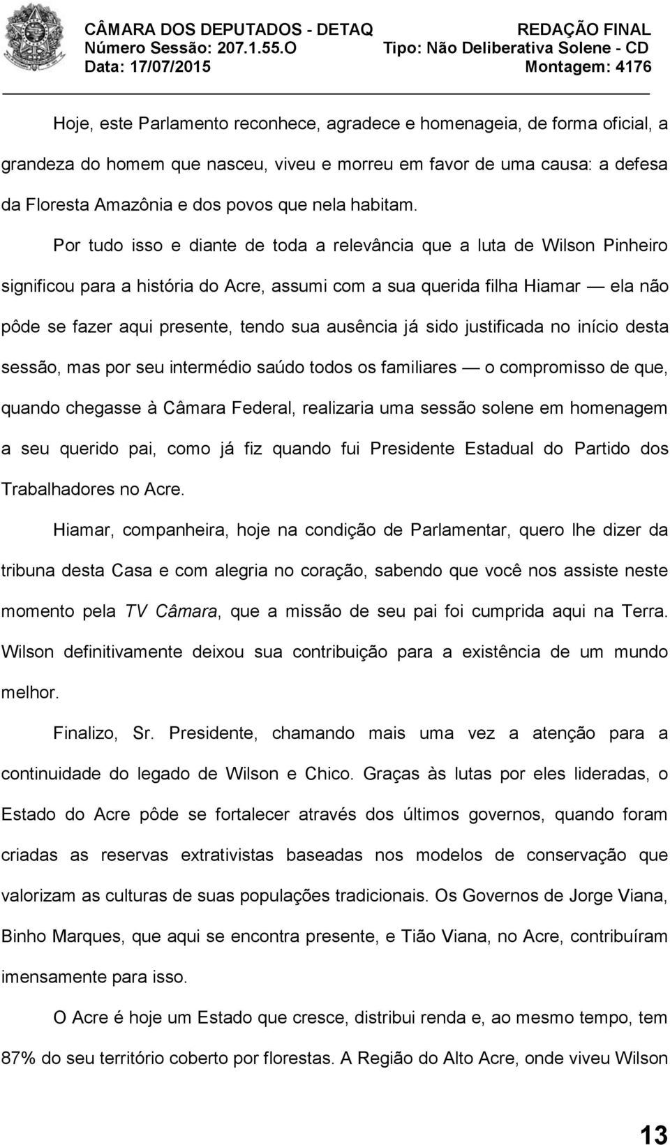 Por tudo isso e diante de toda a relevância que a luta de Wilson Pinheiro significou para a história do Acre, assumi com a sua querida filha Hiamar ela não pôde se fazer aqui presente, tendo sua