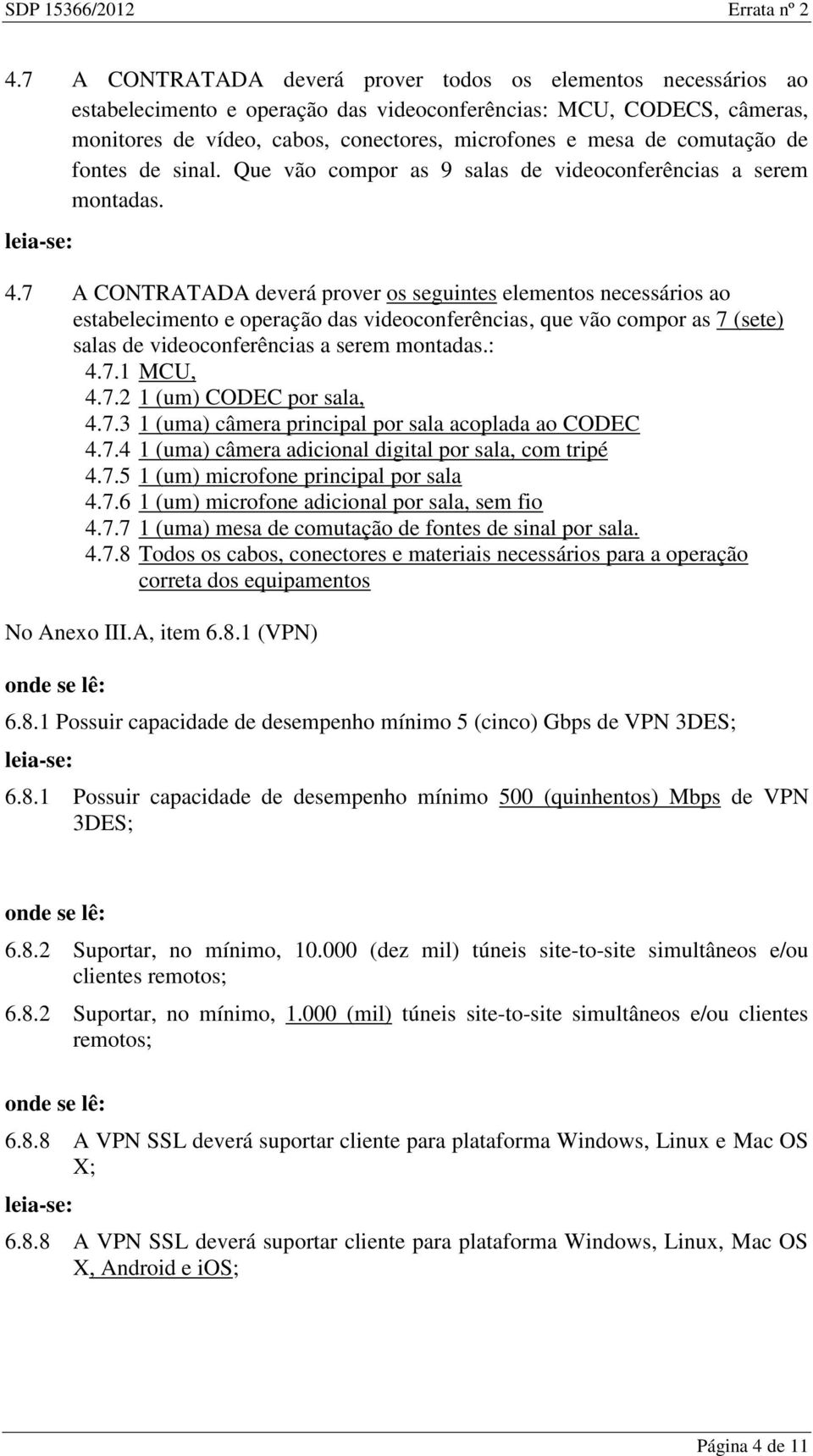 7 A CONTRATADA deverá prover os seguintes elementos necessários ao estabelecimento e operação das videoconferências, que vão compor as 7 (sete) salas de videoconferências a serem montadas.: 4.7.1 MCU, 4.