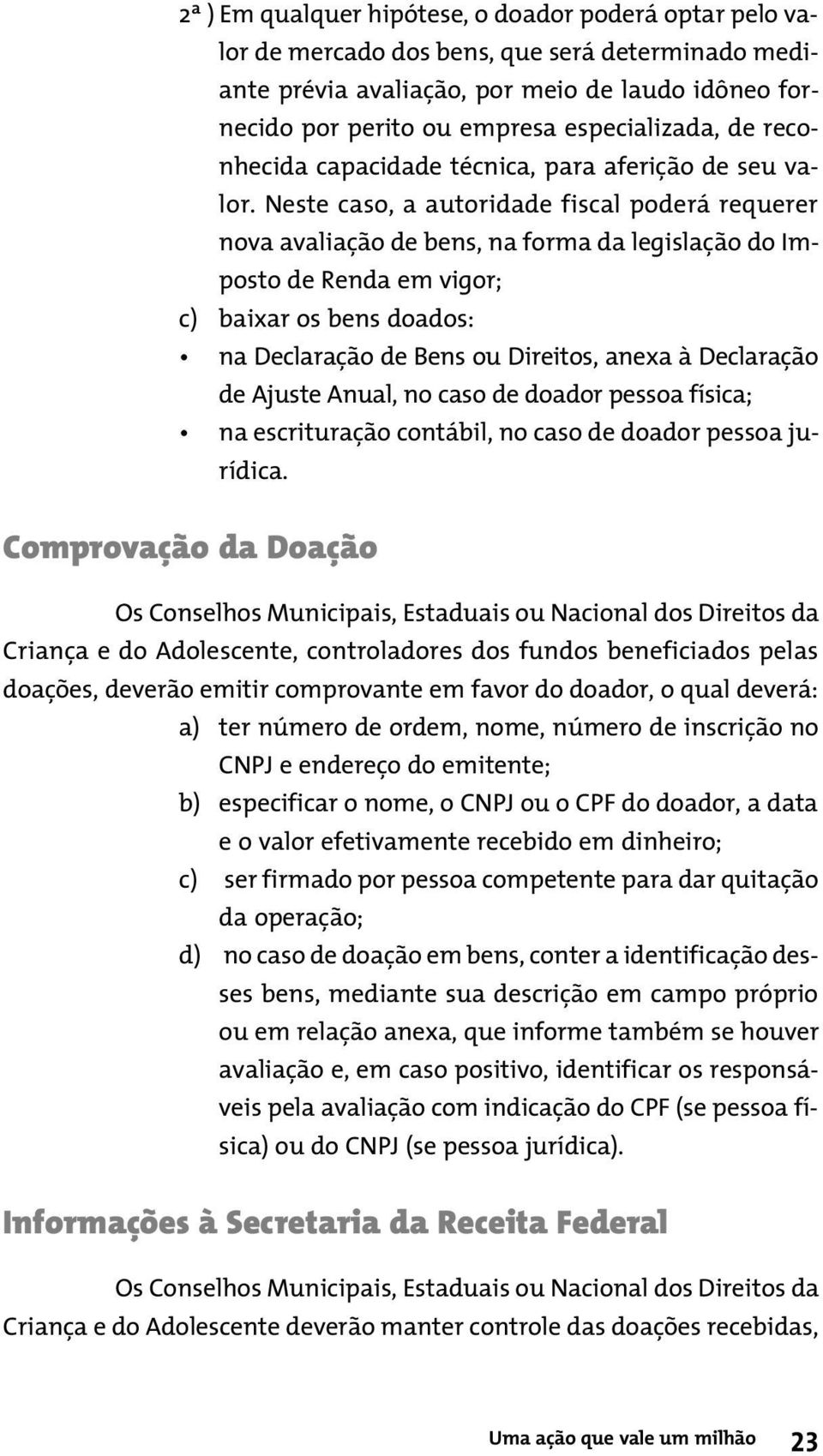 Neste caso, a autoridade fiscal poderá requerer nova avaliação de bens, na forma da legislação do Imposto de Renda em vigor; c) baixar os bens doados: na Declaração de Bens ou Direitos, anexa à