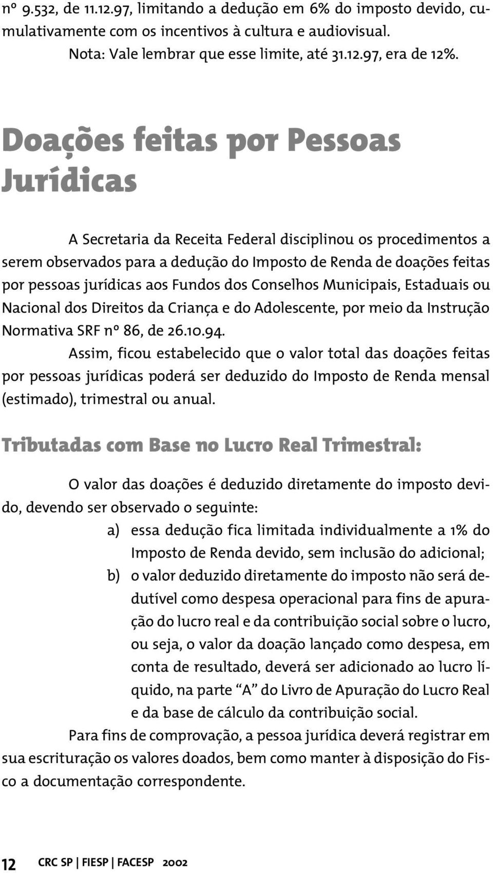 Fundos dos Conselhos Municipais, Estaduais ou Nacional dos Direitos da Criança e do Adolescente, por meio da Instrução Normativa SRF nº 86, de 26.10.94.