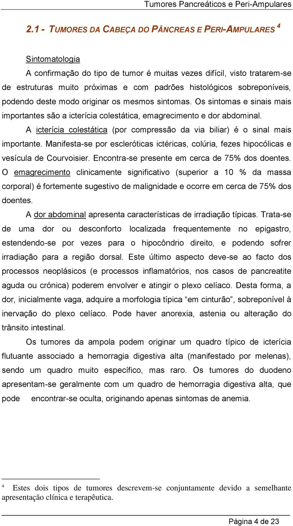 A icterícia colestática (por compressão da via biliar) é o sinal mais importante. Manifesta-se por escleróticas ictéricas, colúria, fezes hipocólicas e vesícula de Courvoisier.