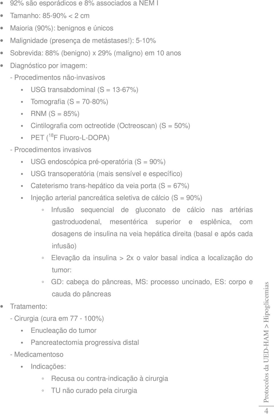 com octreotide (Octreoscan) (S = 50%) PET ( 18 F Fluoro-L-DOPA) - Procedimentos invasivos USG endoscópica pré-operatória (S = 90%) USG transoperatória (mais sensível e específico) Cateterismo